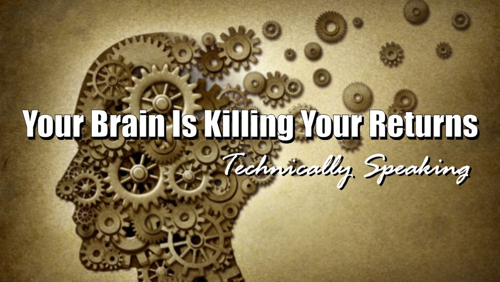 , Technically Speaking: Your Brain Is Killing Your Returns