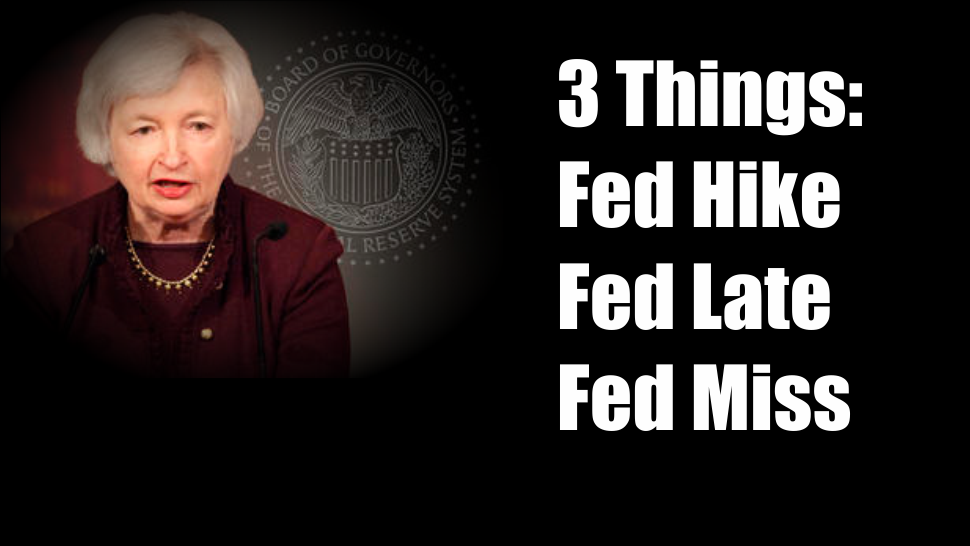 , 3 Things: Fed Hike, Fed Late, Fed Miss
