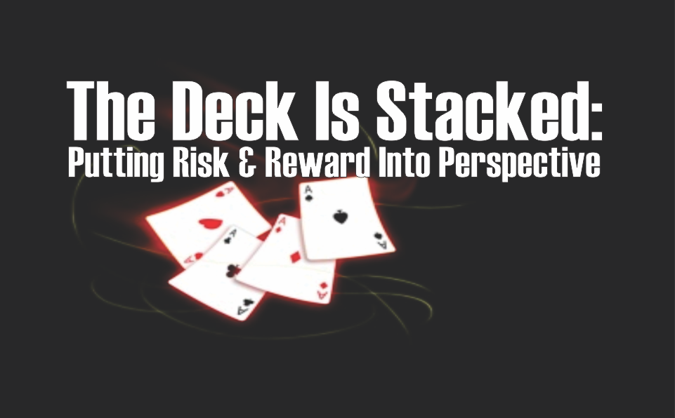, The Deck is Stacked : Putting Risk and Reward into Perspective
