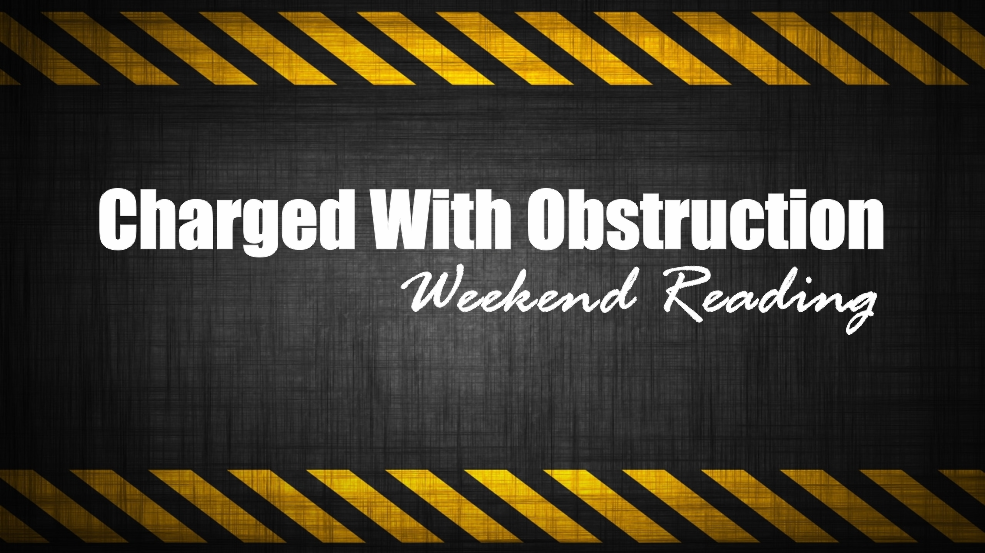 , Weekend Reading: Charged With Obstruction