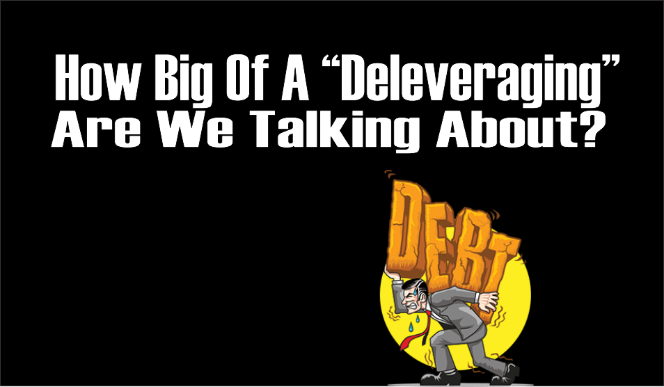 , How Big Of A Deleveraging Are We Talking About?