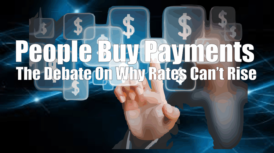 , People Buy Payments &#038; Why Rates Can&#8217;t Rise