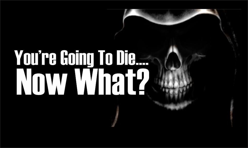, You&#8217;re Going To Die&#8230;Now What?