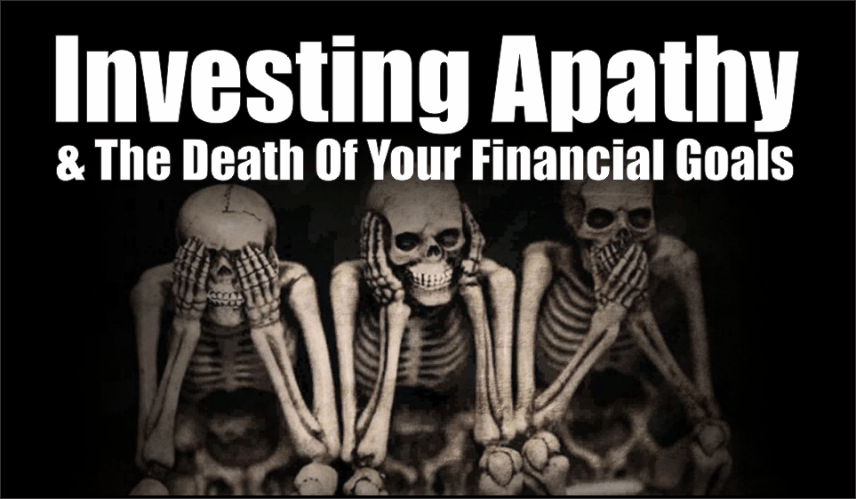 , Investing Apathy &#038; The Death Of Your Financial Goals