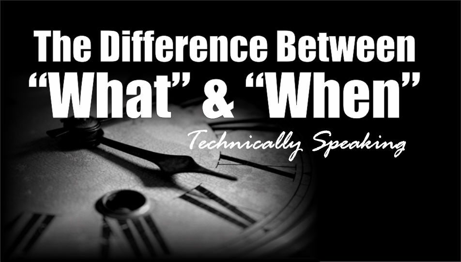 , Technically Speaking: Difference Between &#8220;What&#8221; &#038; &#8220;When&#8221;
