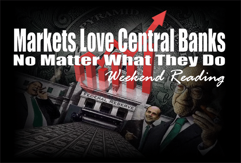 , Weekend Reading: Markets Love Central Banks &#8211; No Matter What They Do