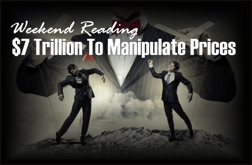 , Weekend Reading: $7 Trillion To Manipulate Prices