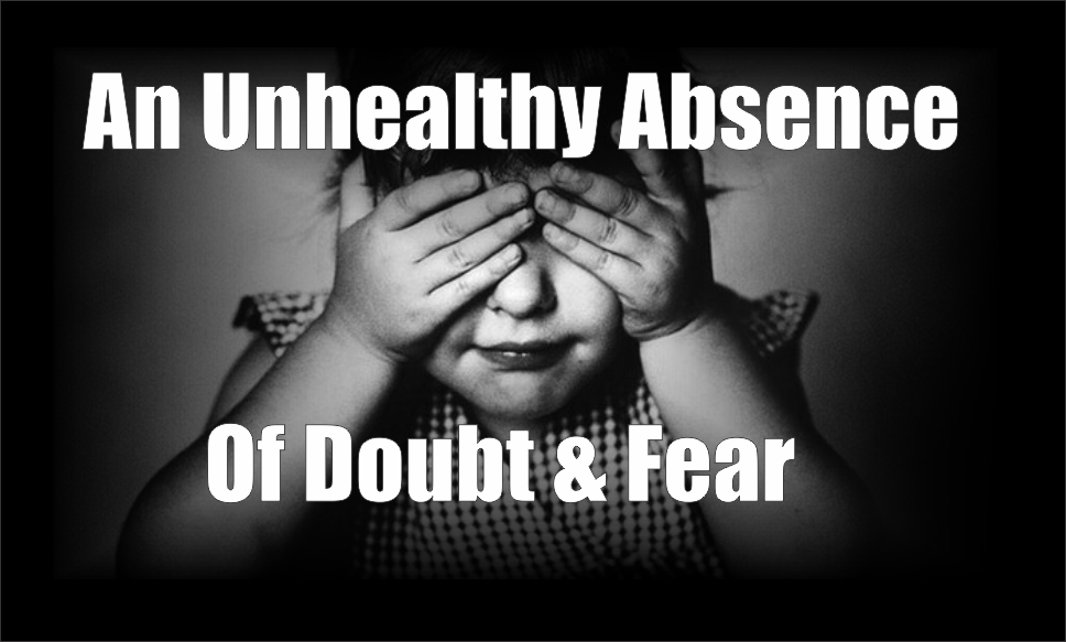, An Unhealthy Absence Of Doubt &#038; Fear