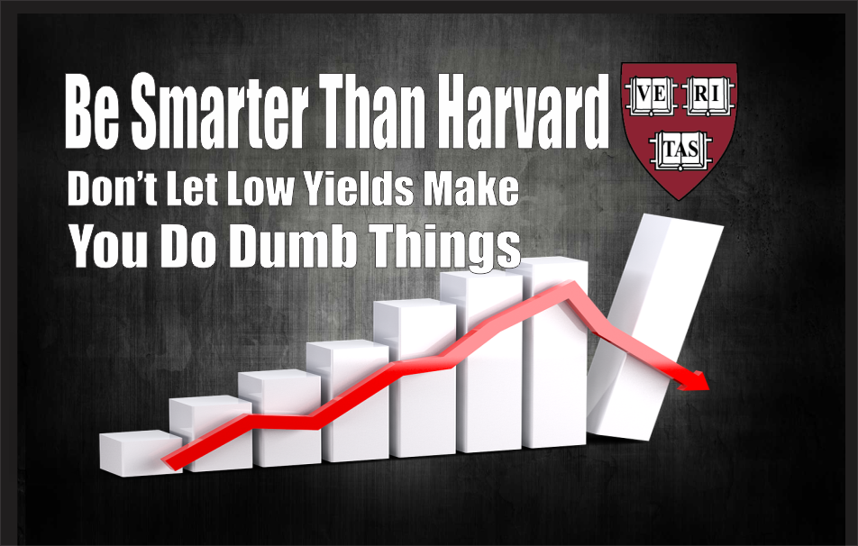 , Be Smarter Than Harvard: Don&#8217;t Let Low Yields Make You Do Dumb Things