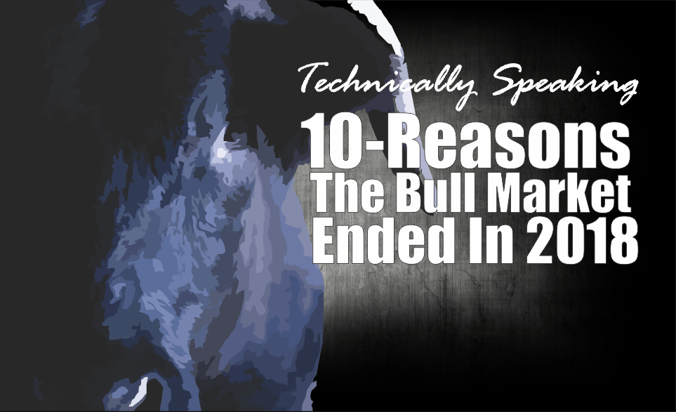 , Technically Speaking: 10-Reasons The Bull Market Ended In 2018