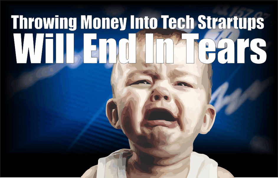 , Throwing Money Into Tech Startups Will End In Tears
