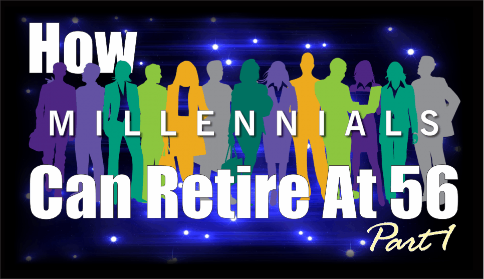 , How Millennials Can Retire At 56 &#8211; Part 1