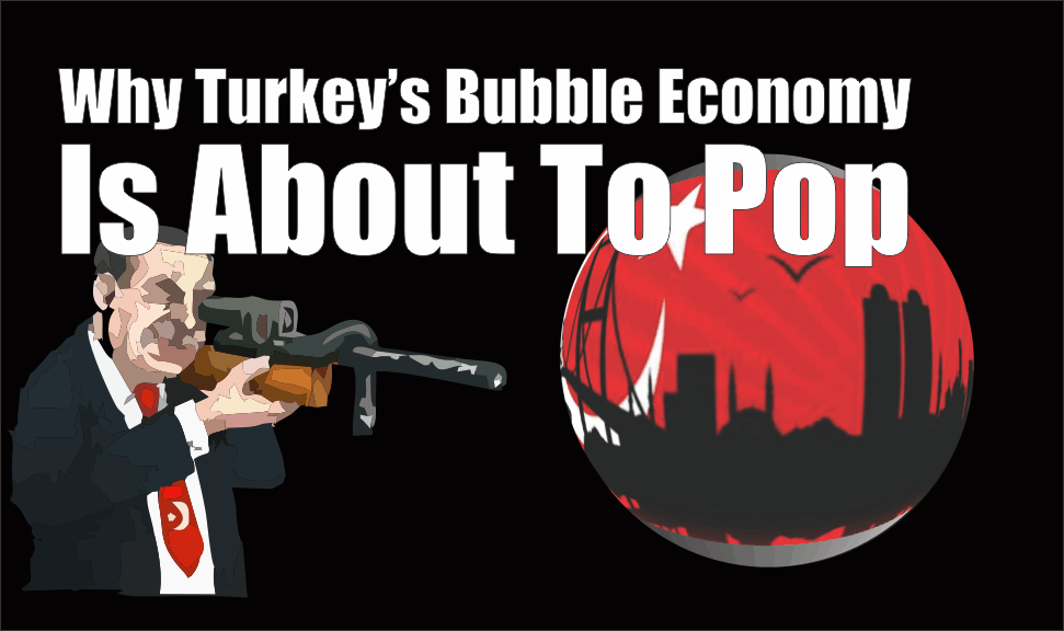 , Why Turkey&#8217;s Bubble Economy Is About To Pop