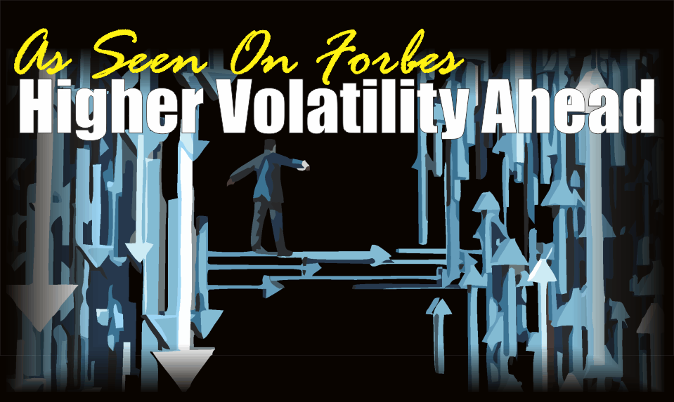 , As Seen On Forbes: Higher Volatility Is Likely Ahead