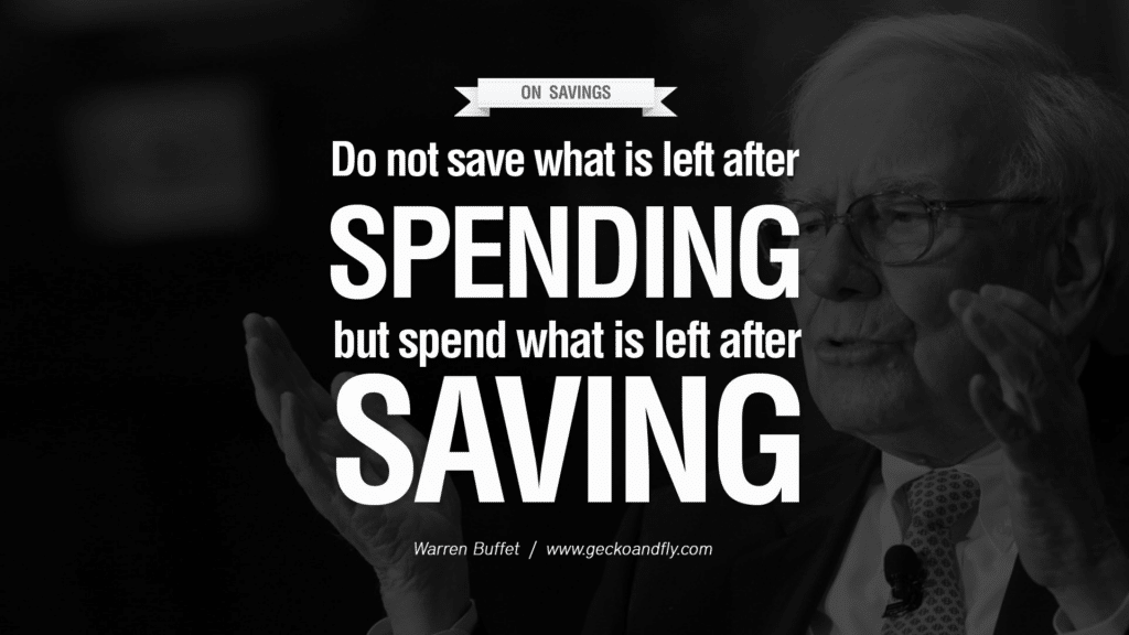 Quote by Warren Buffet "On Savings. Do not save what is left after spending but spend what is left after saving."